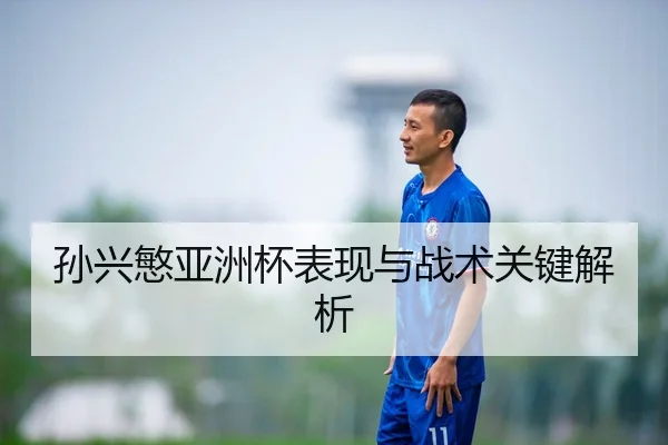 孙兴慜亚洲杯表现与战术关键解析