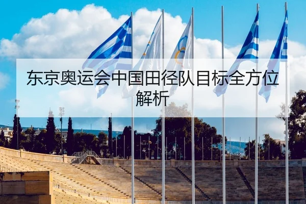 东京奥运会中国田径队目标全方位解析