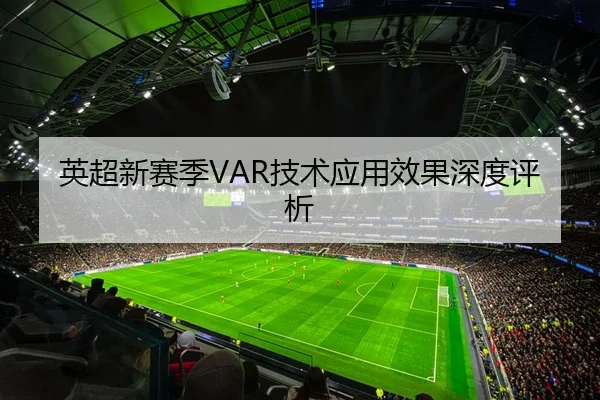 英超新赛季VAR技术应用效果深度评析